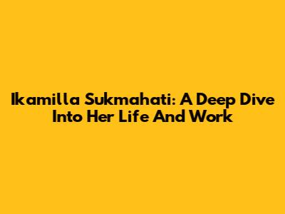 Ikamilla Sukmahati: A Deep Dive Into Her Life And Work