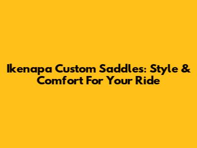 Ikenapa Custom Saddles: Style & Comfort For Your Ride
