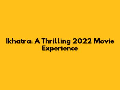 Ikhatra: A Thrilling 2022 Movie Experience