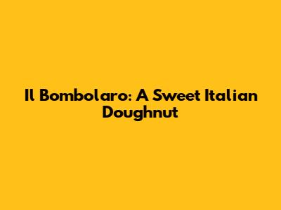 Il Bombolaro: A Sweet Italian Doughnut