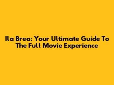 Ila Brea: Your Ultimate Guide To The Full Movie Experience