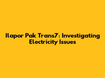 Ilapor Pak Trans7: Investigating Electricity Issues