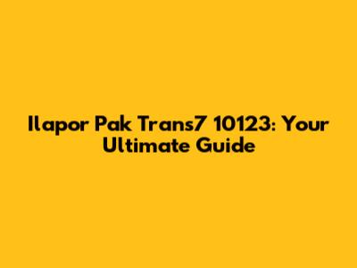 Ilapor Pak Trans7 10123: Your Ultimate Guide