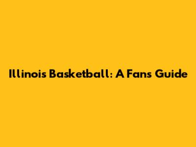 Illinois Basketball: A Fan's Guide