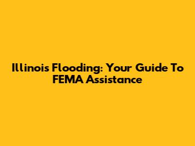 Illinois Flooding: Your Guide To FEMA Assistance