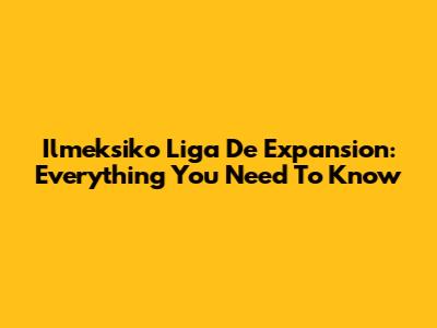 Ilmeksiko Liga De Expansion: Everything You Need To Know