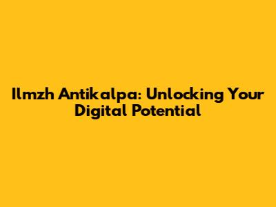 Ilmzh Antikalpa: Unlocking Your Digital Potential