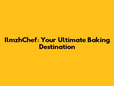 IlmzhChef: Your Ultimate Baking Destination