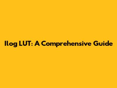 Ilog LUT: A Comprehensive Guide