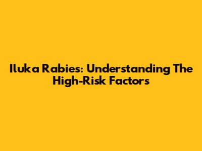 Iluka Rabies: Understanding The High-Risk Factors