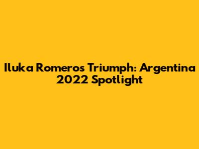 Iluka Romero's Triumph: Argentina 2022 Spotlight