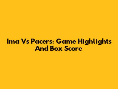 Ima Vs Pacers: Game Highlights And Box Score