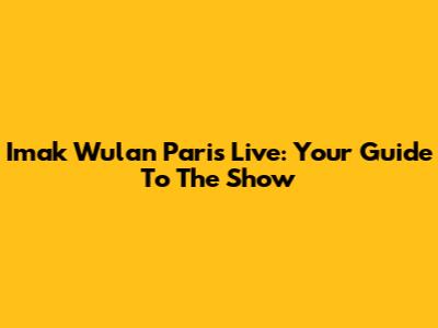 Imak Wulan Paris Live: Your Guide To The Show
