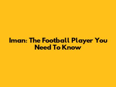 Iman: The Football Player You Need To Know