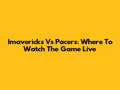 Imavericks Vs Pacers: Where To Watch The Game Live