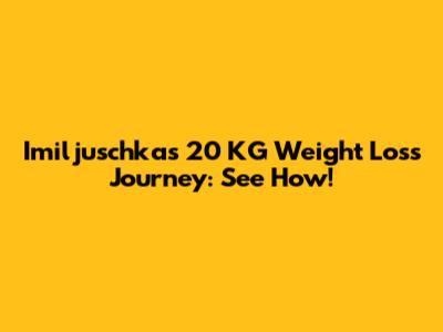 Imiljuschka's 20 KG Weight Loss Journey: See How!