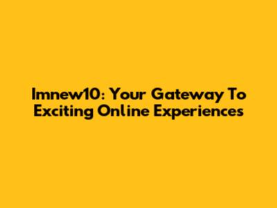 Imnew10: Your Gateway To Exciting Online Experiences