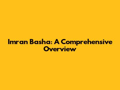 Imran Basha: A Comprehensive Overview