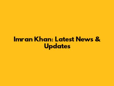 Imran Khan: Latest News & Updates
