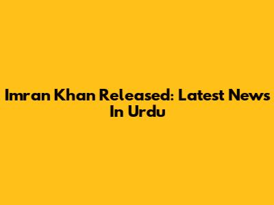 Imran Khan Released: Latest News In Urdu