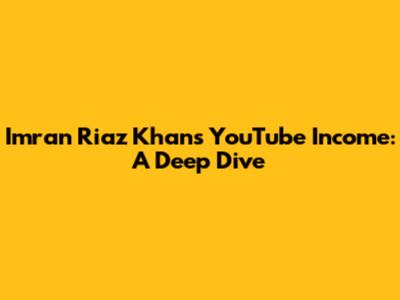 Imran Riaz Khan's YouTube Income: A Deep Dive