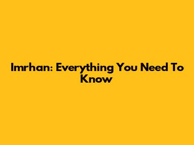 Imrhan: Everything You Need To Know
