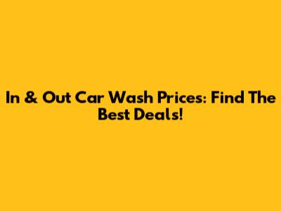 In & Out Car Wash Prices: Find The Best Deals!