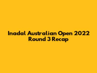 Inadal Australian Open 2022 Round 3 Recap