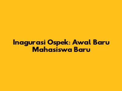 Inagurasi Ospek: Awal Baru Mahasiswa Baru