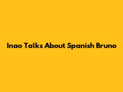 Inao Talks About Spanish Bruno