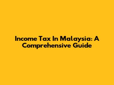 Income Tax In Malaysia: A Comprehensive Guide