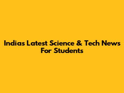India's Latest Science & Tech News For Students