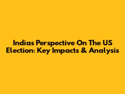 India's Perspective On The US Election: Key Impacts & Analysis