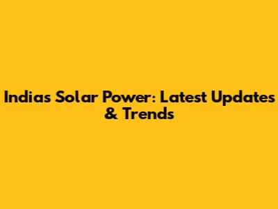 India's Solar Power: Latest Updates & Trends