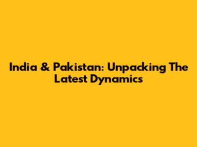 India & Pakistan: Unpacking The Latest Dynamics