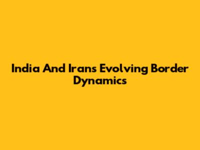 India And Iran's Evolving Border Dynamics