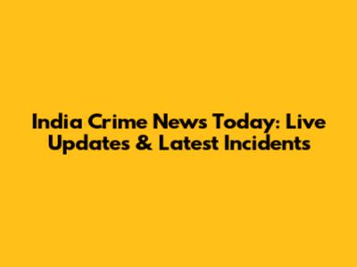 India Crime News Today: Live Updates & Latest Incidents