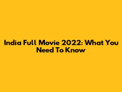 India Full Movie 2022: What You Need To Know