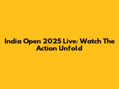 India Open 2025 Live: Watch The Action Unfold