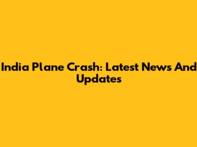 India Plane Crash: Latest News And Updates