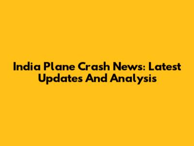 India Plane Crash News: Latest Updates And Analysis