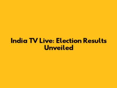 India TV Live: Election Results Unveiled