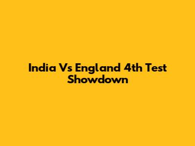 India Vs England 4th Test Showdown