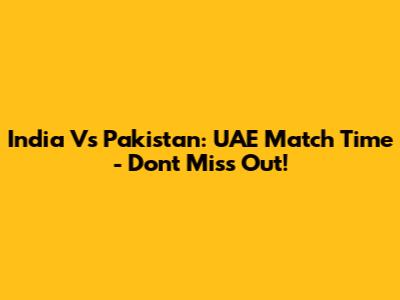India Vs Pakistan: UAE Match Time - Don't Miss Out!