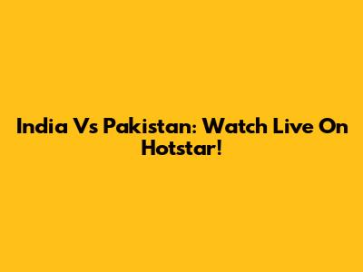 India Vs Pakistan: Watch Live On Hotstar!