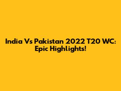 India Vs Pakistan 2022 T20 WC: Epic Highlights!