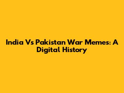 India Vs Pakistan War Memes: A Digital History