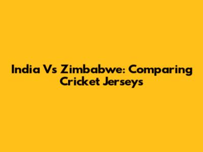 India Vs Zimbabwe: Comparing Cricket Jerseys