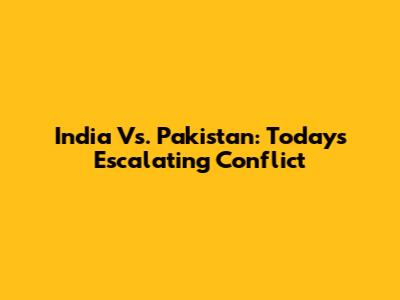 India Vs. Pakistan: Today's Escalating Conflict