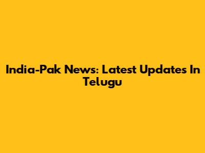 India-Pak News: Latest Updates In Telugu